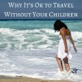 THIS! I'm so glad I am not the only one that feels this way! A Guilt Free Getaway Why It's Ok to Travel Without Your Children